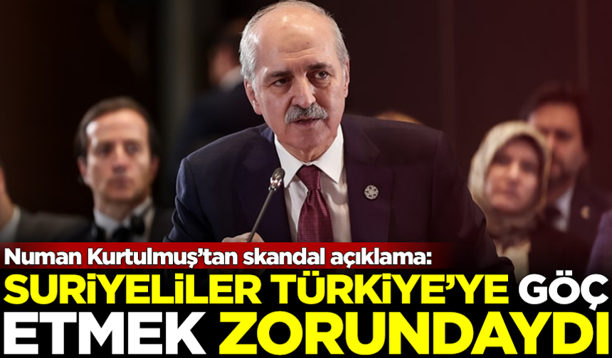 TBMM Başkanı Numan Kurtulmuş'tan skandal açıklama: Suriyeliler, Türkiye'ye göç etmek zorundaydı