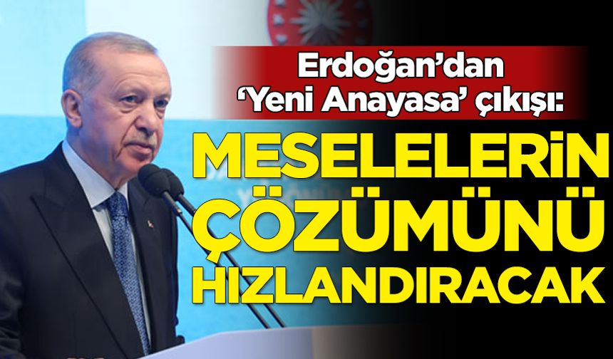 Erdoğan'dan 'Yeni Anayasa' çıkışı: Meselelerin çözümün hızlandıracak