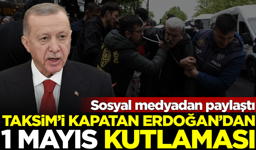 Taksim Meydanı'nı emekçilere kapatan Erdoğan'dan '1 Mayıs' kutlaması