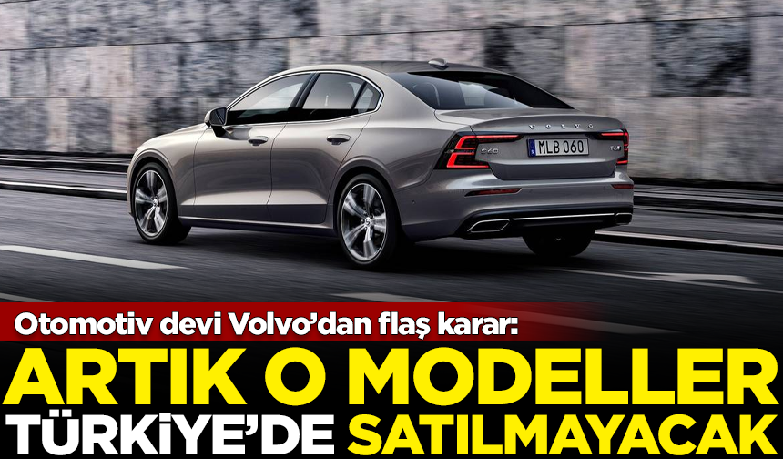 Otomotiv devi Volvo'dan flaş Türkiye kararı! Artık o modeller satılmayacak