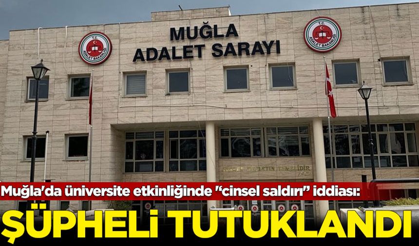 Muğla'da üniversite etkinliğinde '‘cinsel saldırı'’ iddiası: Öğrencinin şikayeti üzerine şüpheli tutuklandı