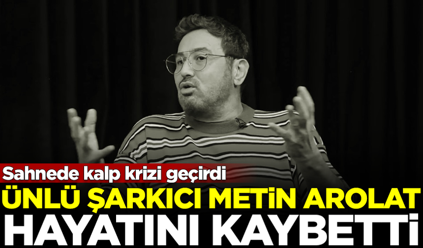 Sahnede kalp krizi geçiren ünlü şarkıcı Metin Arolat, hayatını kaybetti