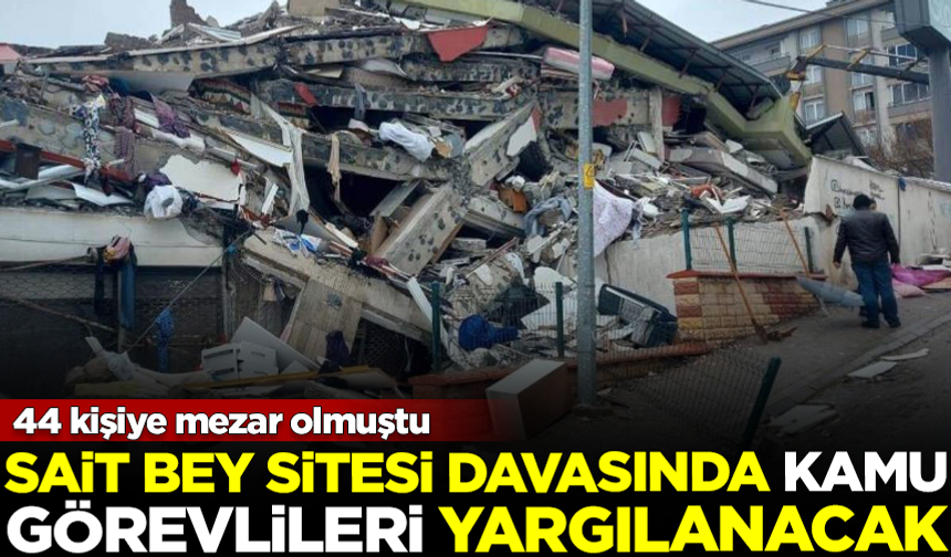 44 kişiye mezar olan Sait Bey Sitesi davasında, kamu görevlileri yargılanacak