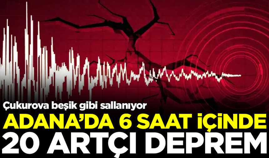 Çukurova beşik gibi sallanıyor! Adana'da 6 saat içinde 20 artçı deprem