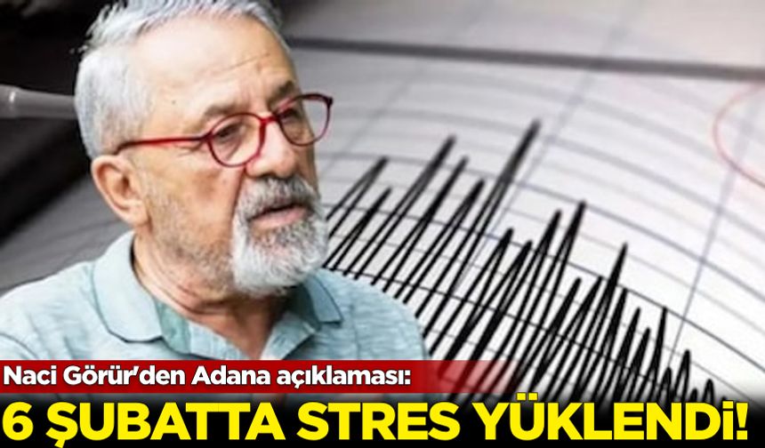 Naci Görür'den Adana açıklaması: 6 Şubat'ta stres yüklendi