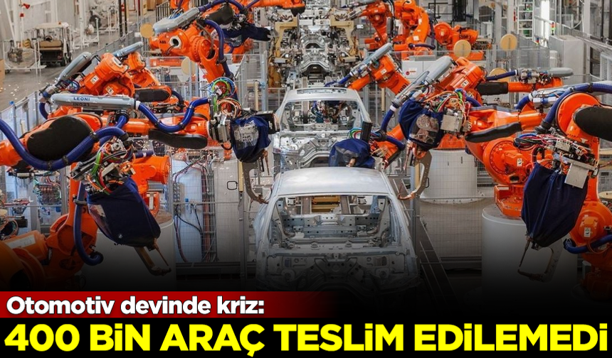 Otomotiv devinde büyük kriz! 400 bin araç teslim edilemedi