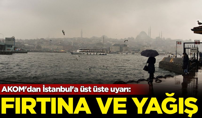 AKOM'dan İstanbul'a üst üste uyarı: Fırtına ve kuvvetli yağış