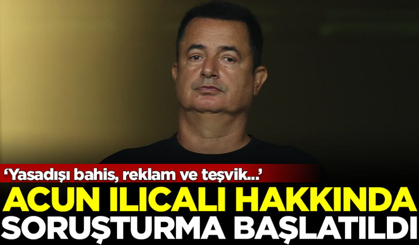 Acun Ilıcalı hakkında 'yasadışı bahis' soruşturması başlatıldı