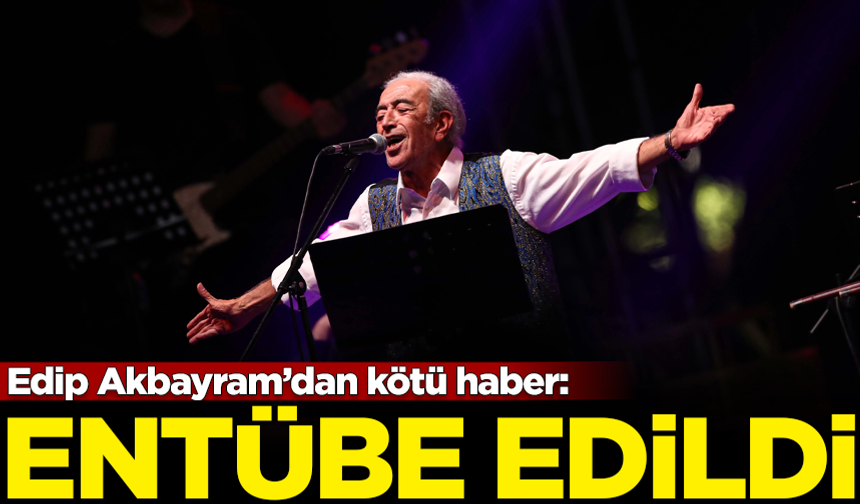 Ünlü sanatçı Edip Akbayram entübe edildi