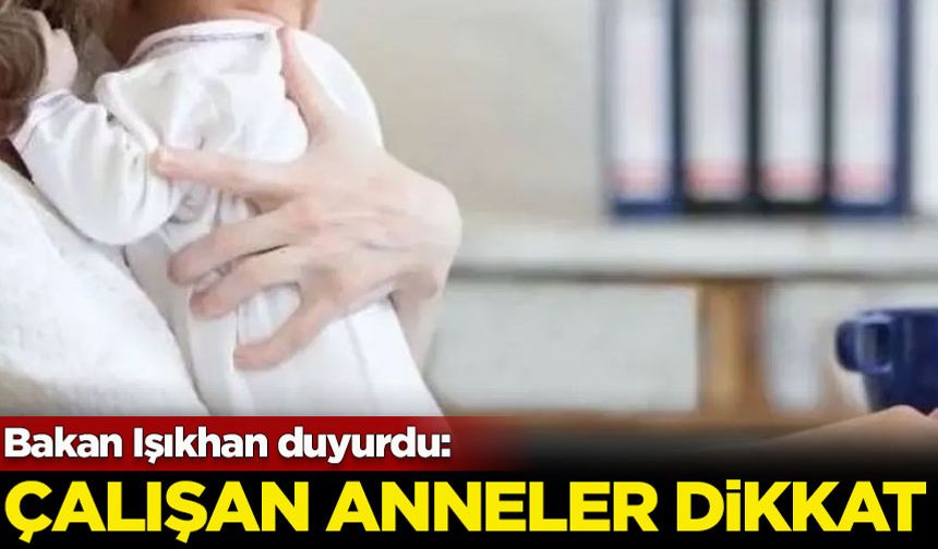 Bakan Işıkhan duyurdu: Çalışan anneler dikkat