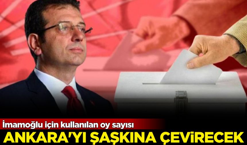 İmamoğlu için kullanılan oy sayısı Ankara'yı şaşkına çevirecek!