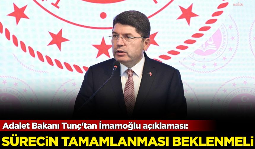 Adalet Bakanı Tunç'tan İmamoğlu açıklaması: Sürecin tamamlanması beklenmeli!