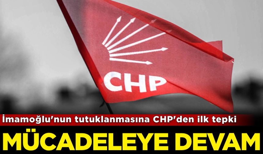 İmamoğlu'nun tutuklanmasına CHP'den ilk tepki: Mücadeleye devam!