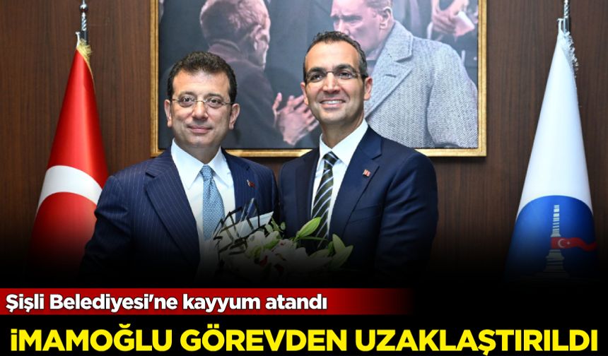 Şişli Belediyesi'ne kayyum atandı, İmamoğlu görevden alındı!