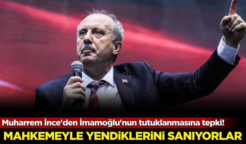 Muharrem İnce'den Ekrem İmamoğlu'nun tutuklanmasına tepki!