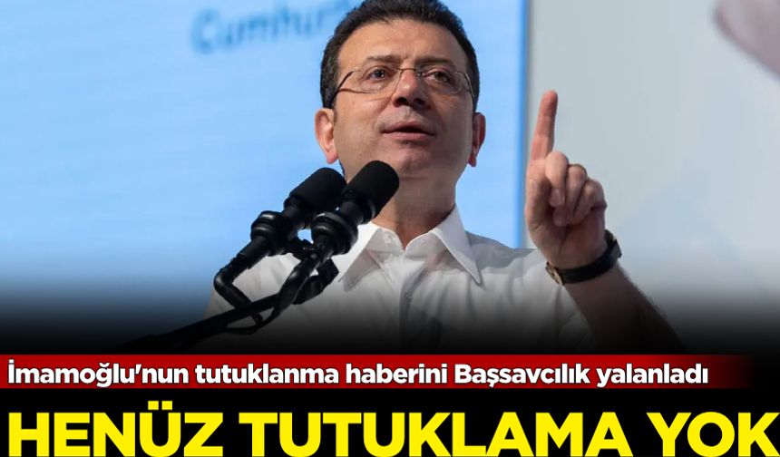 İmamoğlu'nun tutuklanma haberini Başsavcılık yalanladı: Henüz tutuklama yok