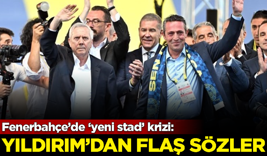 Fenerbahçe’de ‘yeni stad’ krizi: Aziz Yıldırım'dan flaş sözler