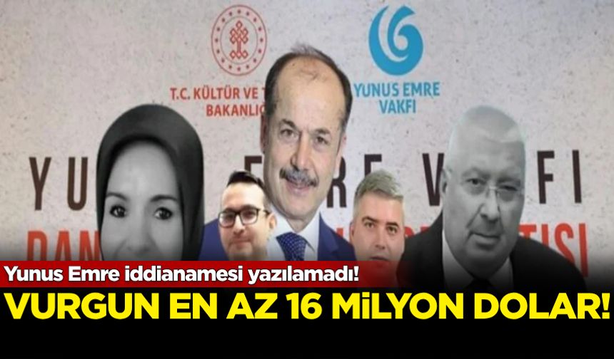 Yunus Emre iddianamesi yazılamadı! Vurgun en az 16 milyon dolar
