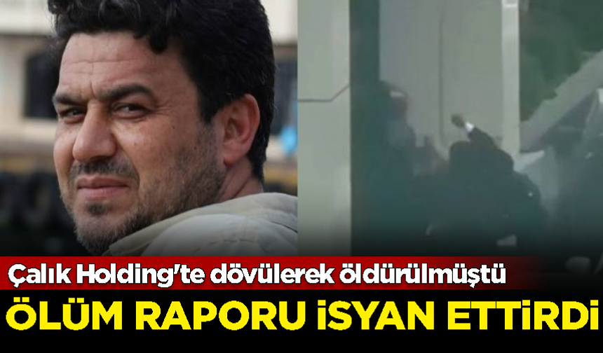 Çalık Holding'te dövülerek öldürülen işçinin ölüm raporu isyan ettirdi! 'Kalp krizi' yazdılar