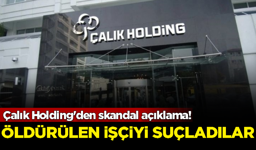 Çalık Holding'den skandal açıklama! Öldürülen işçiyi suçladılar
