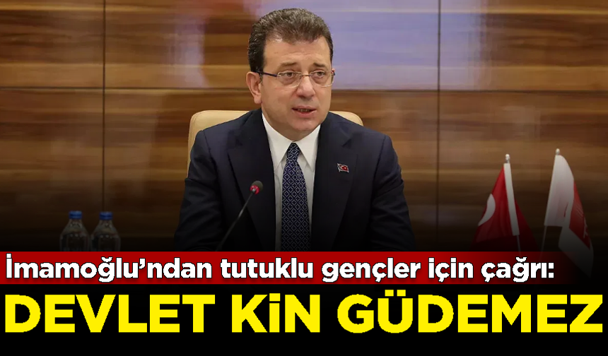 İmamoğlu’ndan tutuklu gençler için çağrı: Devlet kin güdemez