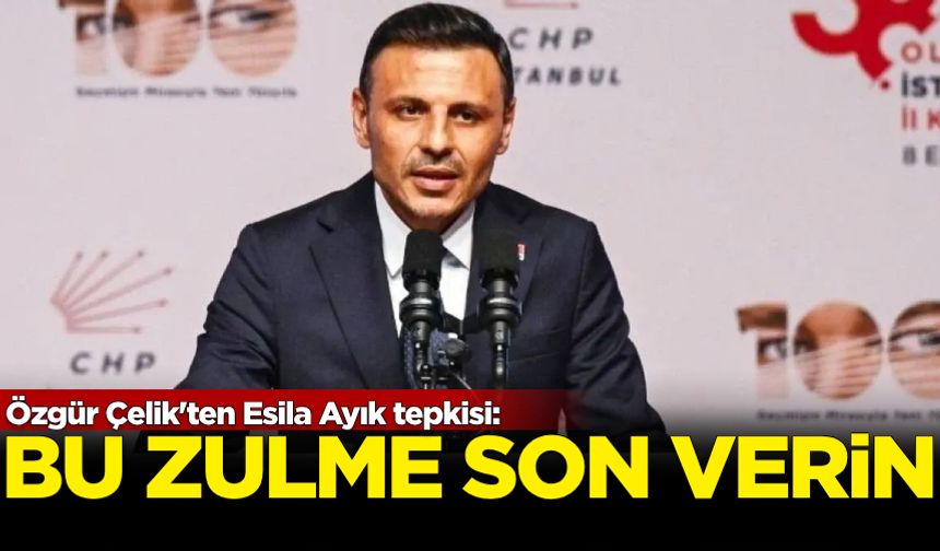 Özgür Çelik'ten Esila Ayık tepkisi: Bu zulme son verin
