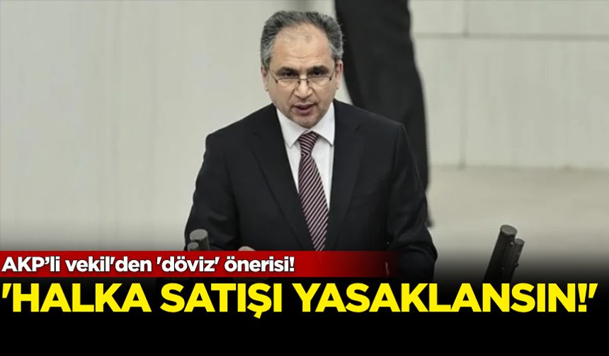 AKP’li vekil halka döviz satışının yasaklanmasını istedi