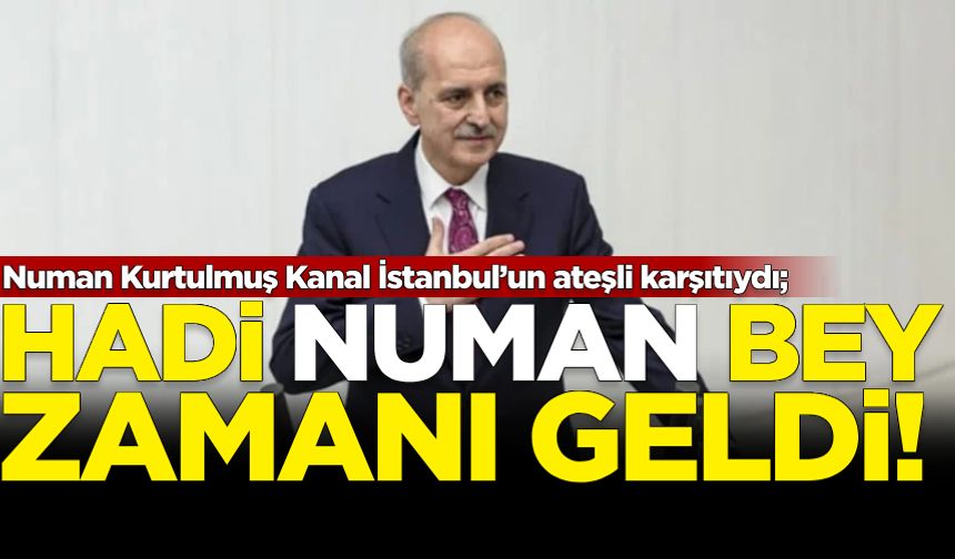 Kanal İstanbul’un ateşli karşıtıydı; Hadi Numan bey, zamanı geldi