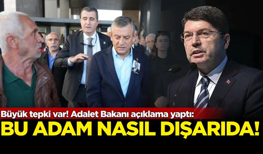 Büyük tepki var! Adalet Bakanı açıklama yaptı: Bu adam nasıl dışarıda!