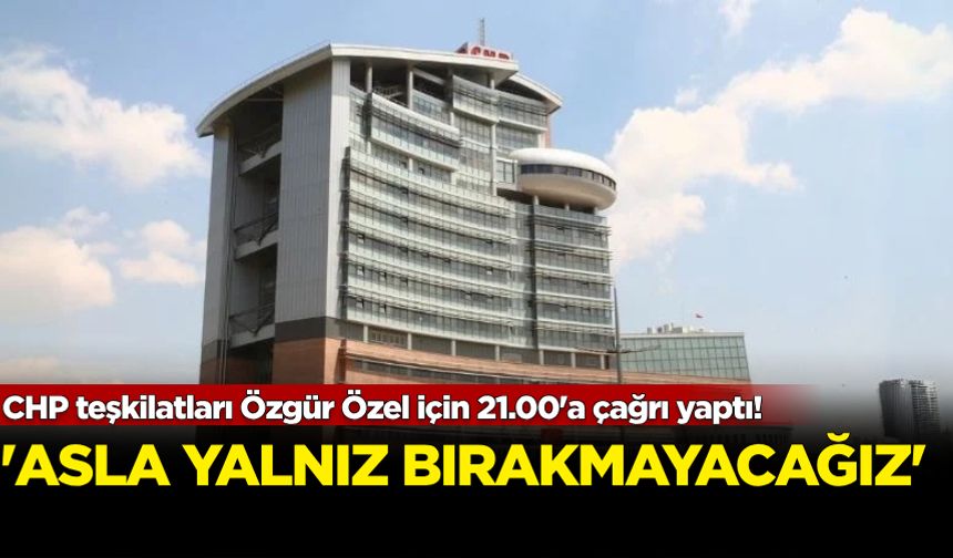 CHP teşkilatları Özgür Özel için 21.00'e çağrı yaptı!