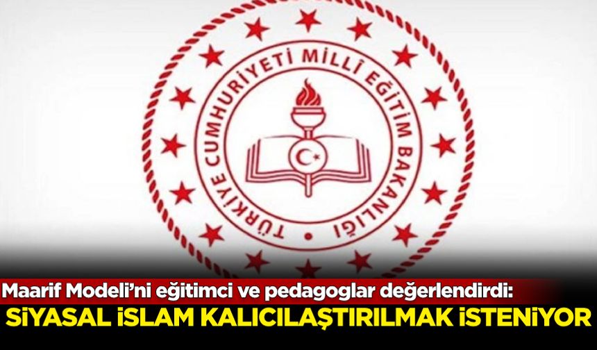 Maarif Modeli’ni eğitimci ve pedagoglar değerlendirdi: Siyasal İslam kalıcılaştırılmak isteniyor!