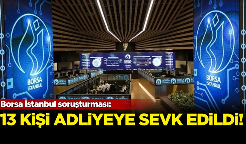 Borsa İstanbul soruşturması: 13 kişi adliyeye sevk edildi