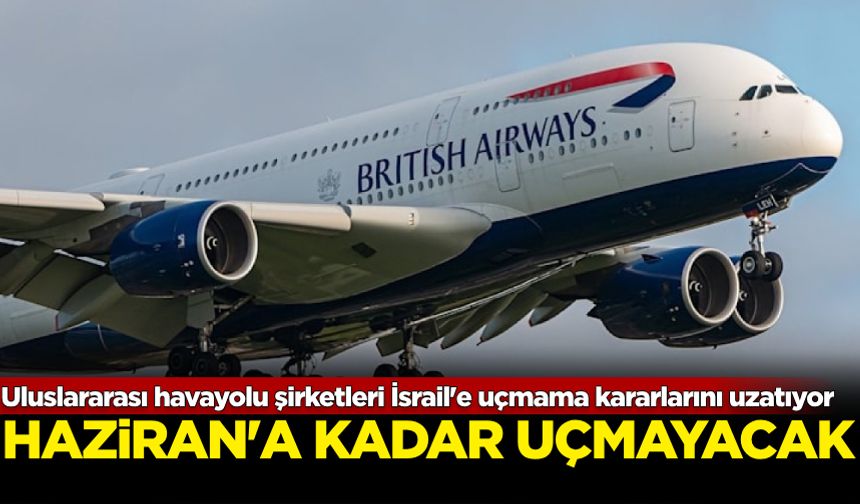 Uluslararası havayolu şirketleri İsrail'e uçmama kararlarını uzatıyor: Haziran'a kadar uçmayacak