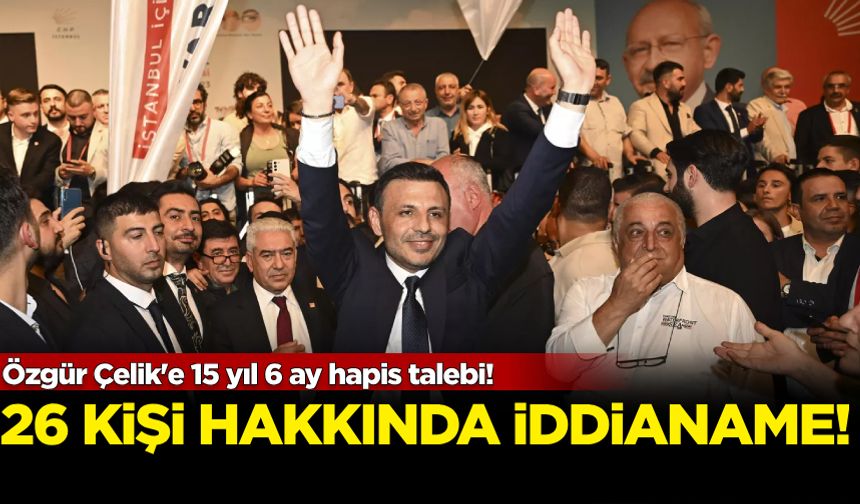 Özgür Çelik'e 15 yıl 6 ay hapis talebi! 26 kişiye iddianame hazırlandı