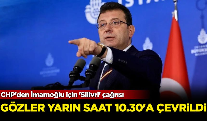 Gözler yarın saat 10.30'a çevrildi! CHP'den İmamoğlu için 'Silivri' çağrısı