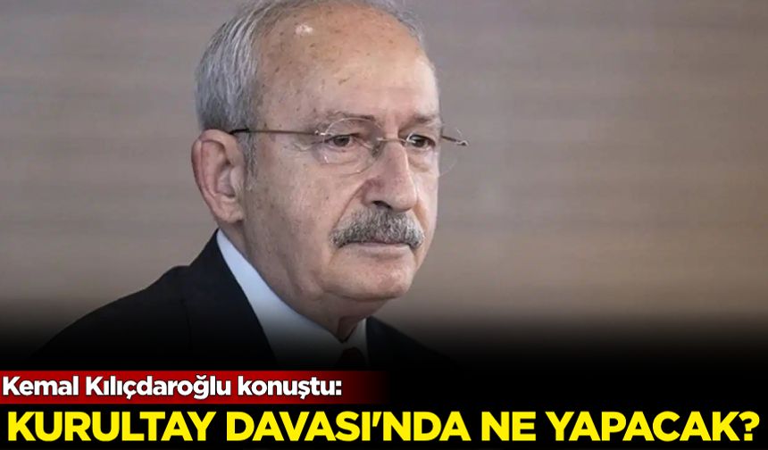 Kemal Kılıçdaroğlu konuştu: 30 Haziran'da 'Kurultay' davasında ne yapacak?