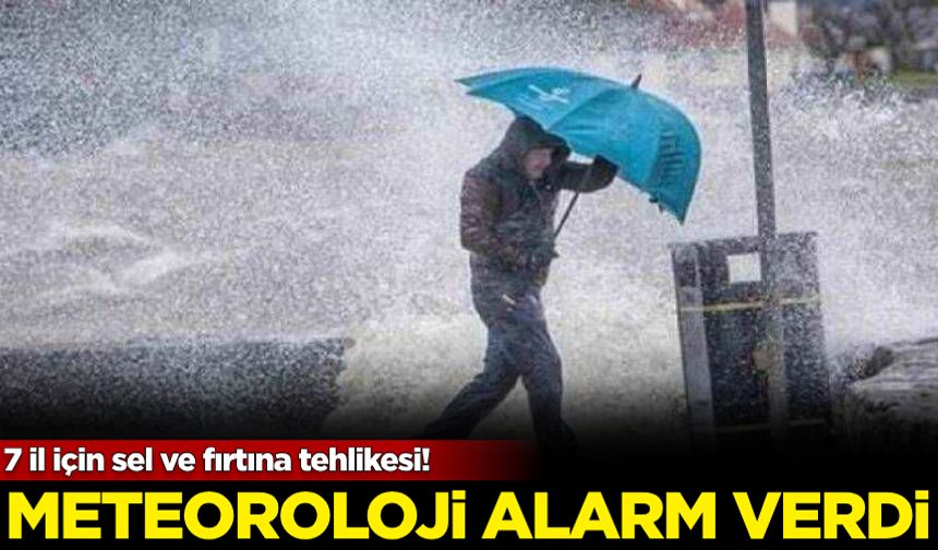Meteoroloji alarm verdi Bakanlık uyardı: 7 il için sel ve fırtına tehlikesi