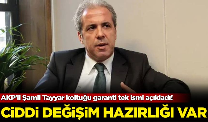 AKP'li Şamil Tayyar koltuğu garanti tek ismi açıkladı!