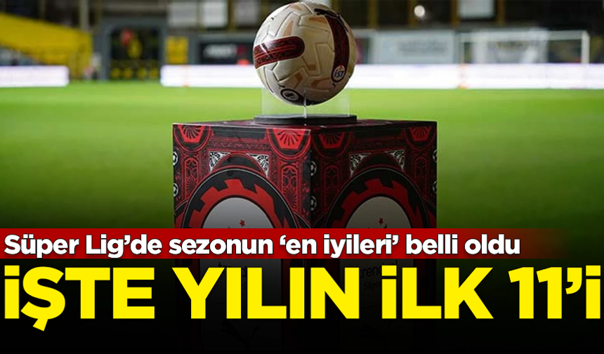 Süper Lig’de sezonun ‘en iyileri’ belli oldu! İşte yılın 11'i...