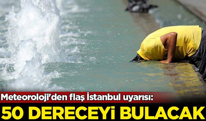 Meteoroloji'den flaş İstanbul uyarısı: 50 dereceyi bulacak