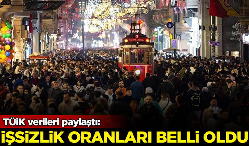 TÜİK verileri paylaştı! İşsizlik oranları belli oldu