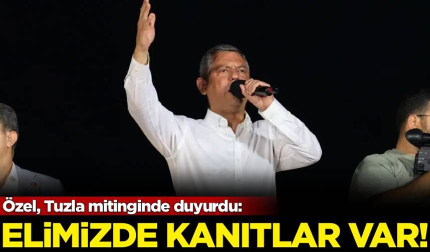 Özel, Tuzla mitinginde duyurdu: Elimizde kanıtlar var!