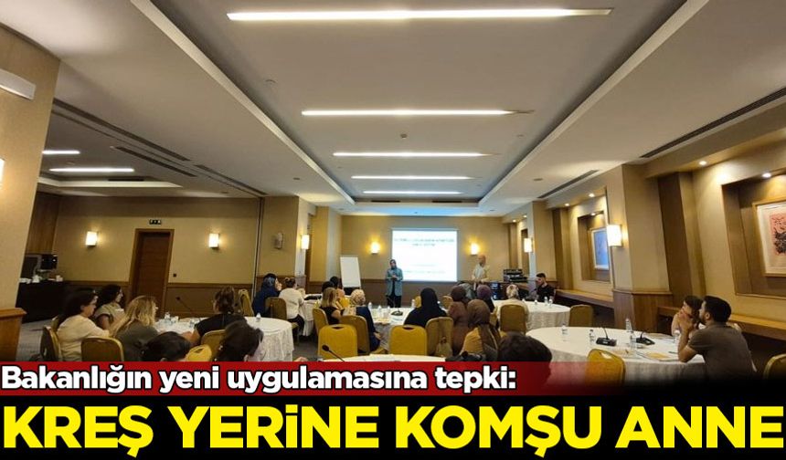 Bakanlığın yeni uygulamasına tepki: Kreş yerine komşu anne