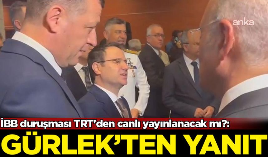İBB duruşması TRT'den canlı yayınlanacak mı?: Akın Gürlek'ten yanıt