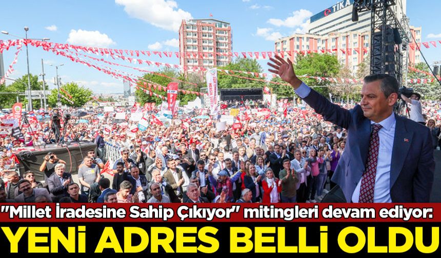 CHP'nin "Millet İradesine Sahip Çıkıyor" mitingleri devam ediyor: Yeni adres belli oldu