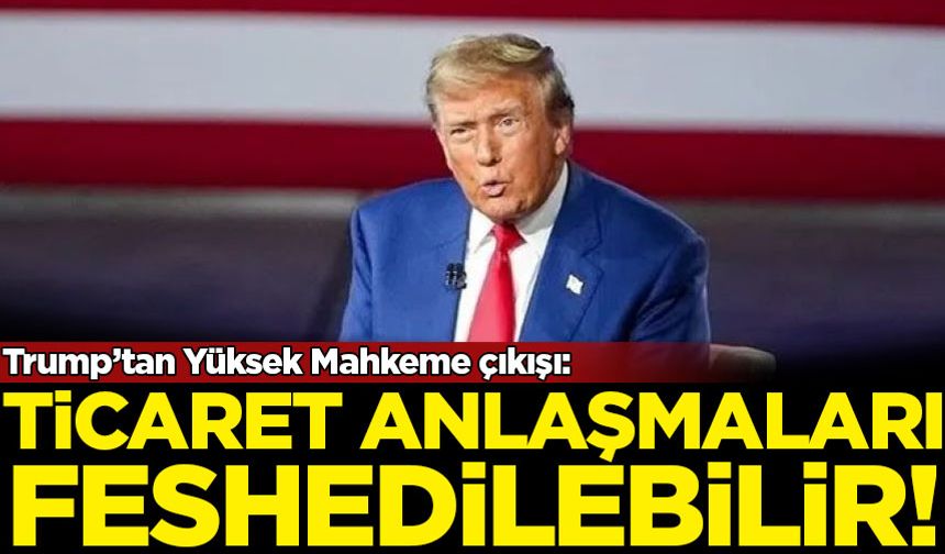 Trump’tan Yüksek Mahkeme çıkışı: Ticaret anlaşmaları feshedilebilir