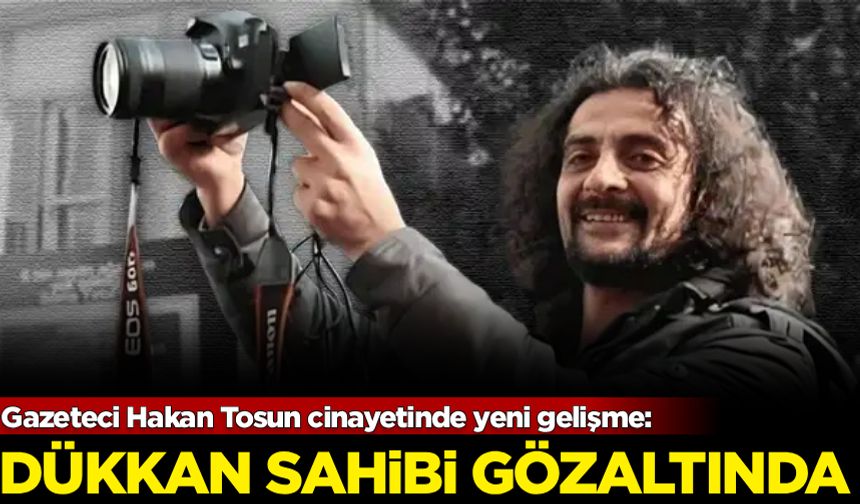 Gazeteci Hakan Tosun cinayetinde yeni gelişme