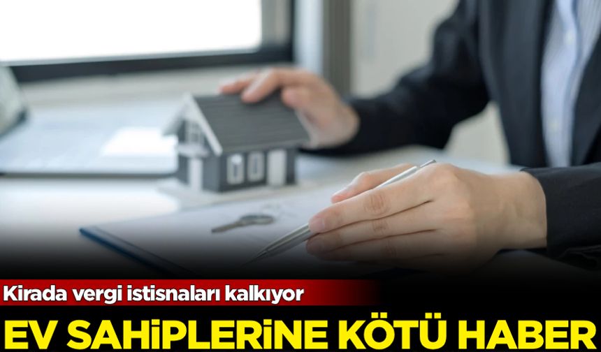 Ev sahiplerine kötü haber: Kirada vergi istisnaları kalkıyor