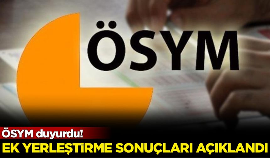 ÖSYM duyurdu! Ek yerleştirme sonuçları açıklandı
