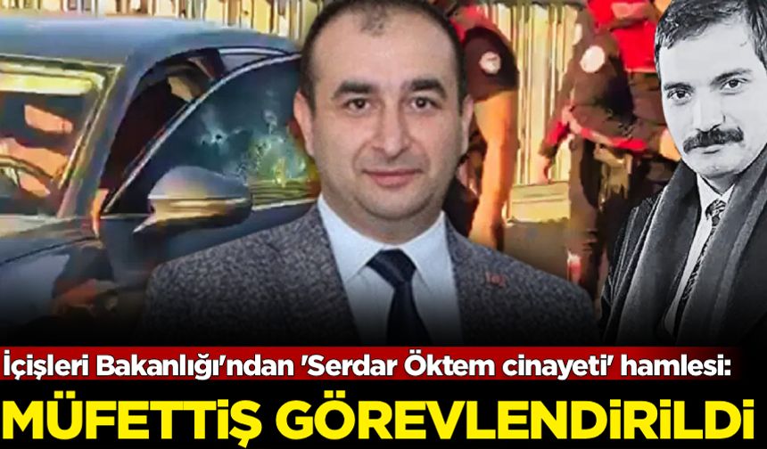 İçişleri Bakanlığı'ndan 'Serdar Öktem cinayeti' hamlesi: Müfettiş görevlendirildi